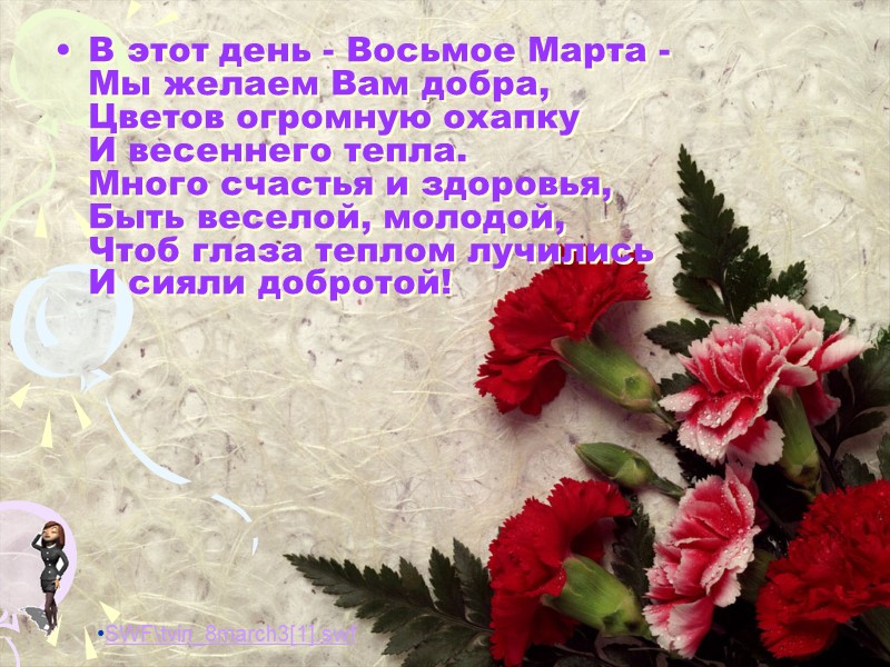 В этот день - Восьмое Марта -  Мы желаем Вам добра,  Цветов